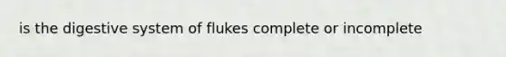 is the digestive system of flukes complete or incomplete