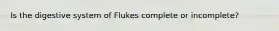 Is the digestive system of Flukes complete or incomplete?