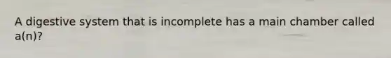 A digestive system that is incomplete has a main chamber called a(n)?