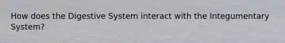 How does the Digestive System interact with the Integumentary System?