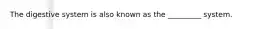 The digestive system is also known as the _________ system.