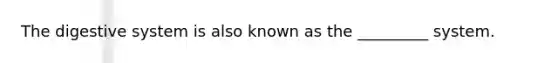 The digestive system is also known as the _________ system.