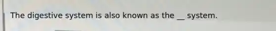 The digestive system is also known as the __ system.