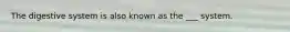 The digestive system is also known as the ___ system.