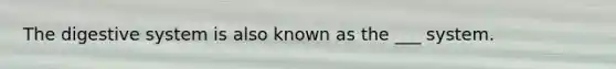 The digestive system is also known as the ___ system.