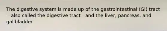 The digestive system is made up of the gastrointestinal (GI) tract—also called the digestive tract—and the liver, pancreas, and gallbladder.