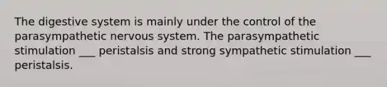 The digestive system is mainly under the control of the parasympathetic nervous system. The parasympathetic stimulation ___ peristalsis and strong sympathetic stimulation ___ peristalsis.