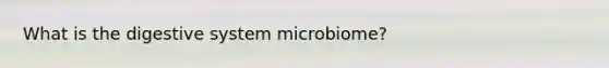 What is the digestive system microbiome?