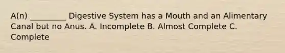 A(n) _________ Digestive System has a Mouth and an Alimentary Canal but no Anus. A. Incomplete B. Almost Complete C. Complete