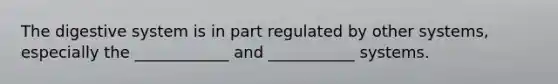The <a href='https://www.questionai.com/knowledge/kGBaSwvuKN-digestive-system' class='anchor-knowledge'>digestive system</a> is in part regulated by other systems, especially the ____________ and ___________ systems.