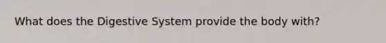 What does the Digestive System provide the body with?