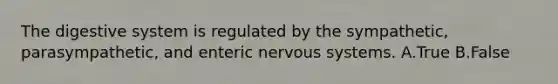 The digestive system is regulated by the sympathetic, parasympathetic, and enteric nervous systems. A.True B.False