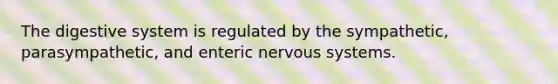 The digestive system is regulated by the sympathetic, parasympathetic, and enteric nervous systems.