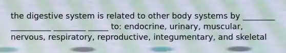 the digestive system is related to other body systems by ________ __________ ________ _____ to: endocrine, urinary, muscular, nervous, respiratory, reproductive, integumentary, and skeletal