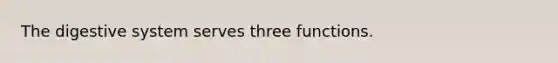 The digestive system serves three functions.