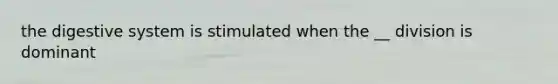 the digestive system is stimulated when the __ division is dominant