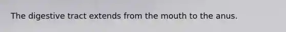 The digestive tract extends from the mouth to the anus.