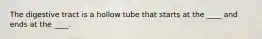 The digestive tract is a hollow tube that starts at the ____ and ends at the ____.