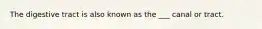 The digestive tract is also known as the ___ canal or tract.