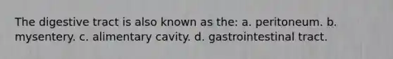 The digestive tract is also known as the: a. peritoneum. b. mysentery. c. alimentary cavity. d. gastrointestinal tract.