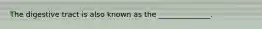 The digestive tract is also known as the ______________.