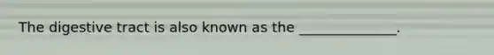The digestive tract is also known as the ______________.