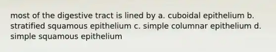 most of the digestive tract is lined by a. cuboidal epithelium b. stratified squamous epithelium c. simple columnar epithelium d. simple squamous epithelium