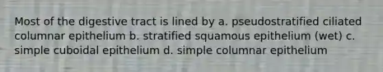 Most of the digestive tract is lined by a. pseudostratified ciliated columnar epithelium b. stratified squamous epithelium (wet) c. simple cuboidal epithelium d. simple columnar epithelium