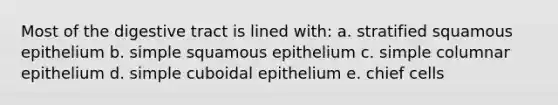 Most of the digestive tract is lined with: a. stratified squamous epithelium b. simple squamous epithelium c. simple columnar epithelium d. simple cuboidal epithelium e. chief cells