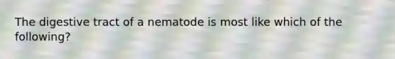 The digestive tract of a nematode is most like which of the following?