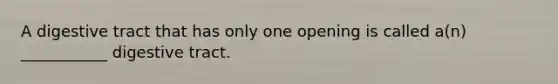 A digestive tract that has only one opening is called a(n) ___________ digestive tract.