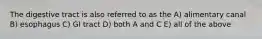 The digestive tract is also referred to as the A) alimentary canal B) esophagus C) GI tract D) both A and C E) all of the above