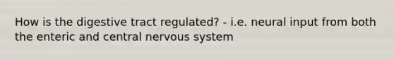 How is the digestive tract regulated? - i.e. neural input from both the enteric and central nervous system