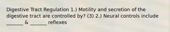 Digestive Tract Regulation 1.) Motility and secretion of the digestive tract are controlled by? (3) 2.) Neural controls include _______ & _______ reflexes