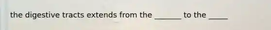 the digestive tracts extends from the _______ to the _____