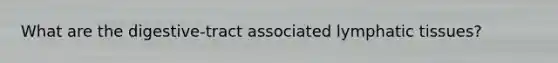 What are the digestive-tract associated lymphatic tissues?