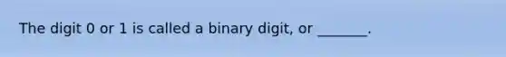 The digit 0 or 1 is called a binary digit, or _______.