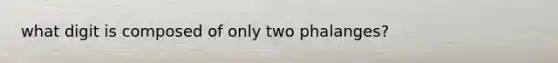 what digit is composed of only two phalanges?