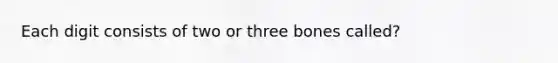 Each digit consists of two or three bones called?