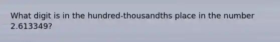 What digit is in the hundred-thousandths place in the number 2.613349?