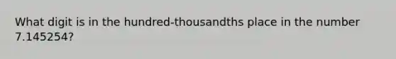 What digit is in the hundred-thousandths place in the number 7.145254?