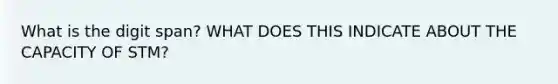 What is the digit span? WHAT DOES THIS INDICATE ABOUT THE CAPACITY OF STM?