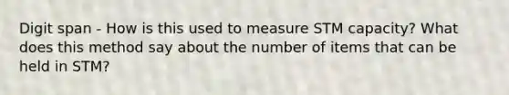 Digit span - How is this used to measure STM capacity? What does this method say about the number of items that can be held in STM?