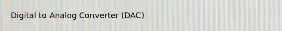 Digital to Analog Converter (DAC)