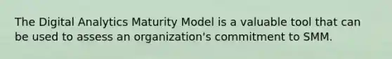 The Digital Analytics Maturity Model is a valuable tool that can be used to assess an organization's commitment to SMM.