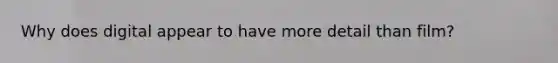 Why does digital appear to have more detail than film?