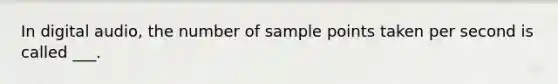 In digital audio, the number of sample points taken per second is called ___.