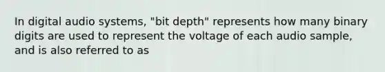 In digital audio systems, "bit depth" represents how many binary digits are used to represent the voltage of each audio sample, and is also referred to as