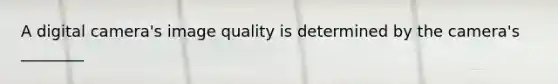 A digital camera's image quality is determined by the camera's ________