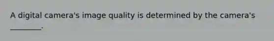 A digital camera's image quality is determined by the camera's ________.